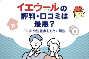 イエウールの評判・口コミは最悪？口コミや注意点をもとに解説